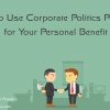 Ways to Use Corporate Politics Positively for Your Personal Benefit